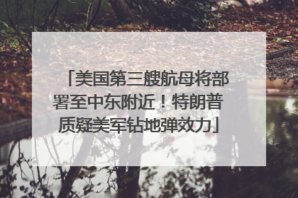 美国第三艘航母将部署至中东附近！特朗普质疑美军钻地弹效力