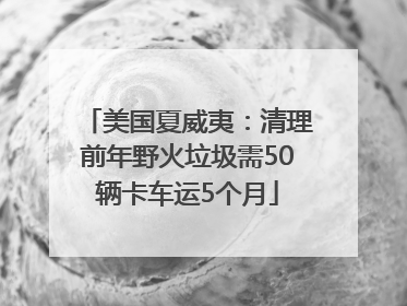 美国夏威夷：清理前年野火垃圾需50辆卡车运5个月