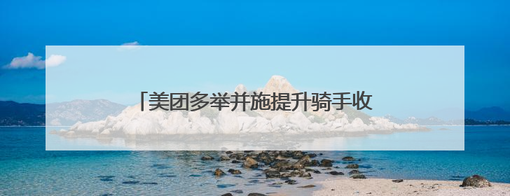 美团多举并施提升骑手收入，共筑行业良好生态