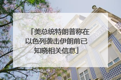 美总统特朗普称在以色列袭击伊朗前已知晓相关信息
