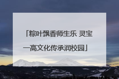 粽叶飘香师生乐 灵宝一高文化传承润校园