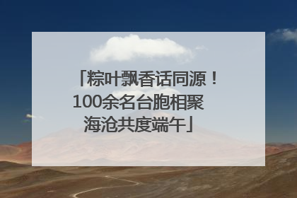 粽叶飘香话同源！100余名台胞相聚海沧共度端午