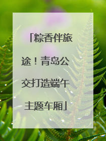 粽香伴旅途！青岛公交打造端午主题车厢