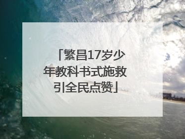 繁昌17岁少年教科书式施救引全民点赞