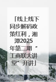 线上线下同步解码政策红利，湘潭2025年第二期“工商联大讲堂”开讲