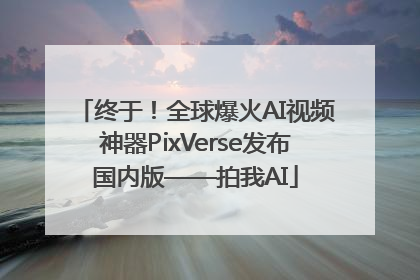 终于！全球爆火AI视频神器PixVerse发布国内版——拍我AI