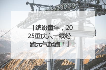 缤纷童年，2025重庆六一缤纷跑元气起跑！