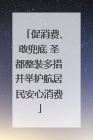 促消费、敢兜底 圣都整装多措并举护航居民安心消费