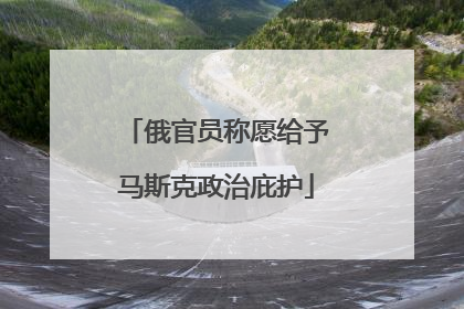 俄官员称愿给予马斯克政治庇护
