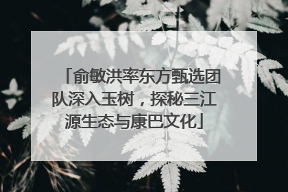 俞敏洪率东方甄选团队深入玉树，探秘三江源生态与康巴文化
