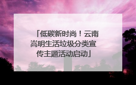 低碳新时尚！云南嵩明生活垃圾分类宣传主题活动启动