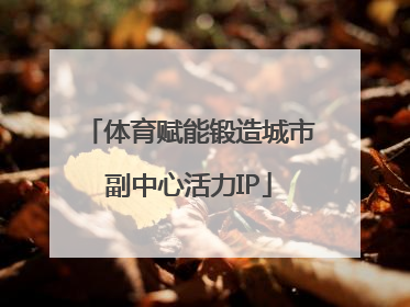 体育赋能锻造城市副中心活力IP