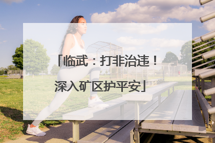 临武：打非治违！深入矿区护平安