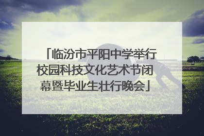 临汾市平阳中学举行校园科技文化艺术节闭幕暨毕业生壮行晚会