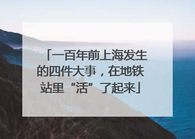 一百年前上海发生的四件大事，在地铁站里“活”了起来