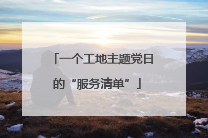 一个工地主题党日的“服务清单”