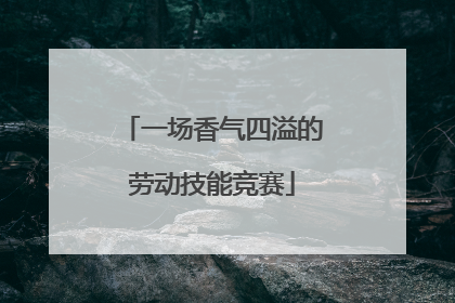 一场香气四溢的劳动技能竞赛