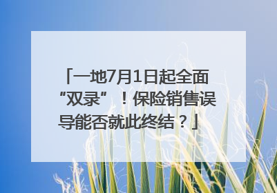 一地7月1日起全面“双录”！保险销售误导能否就此终结？