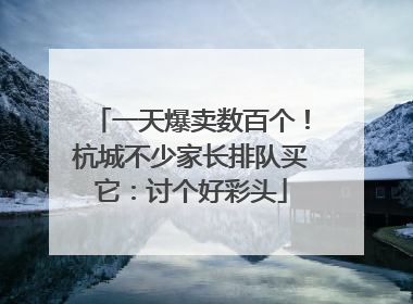 一天爆卖数百个！杭城不少家长排队买它：讨个好彩头