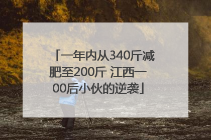 一年内从340斤减肥至200斤 江西一00后小伙的逆袭