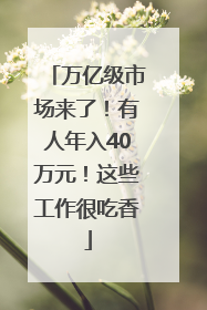 万亿级市场来了！有人年入40万元！这些工作很吃香