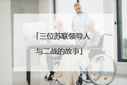 三位苏联领导人与二战的故事