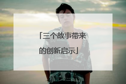 三个故事带来的创新启示