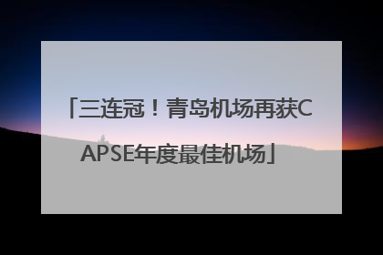 三连冠！青岛机场再获CAPSE年度最佳机场