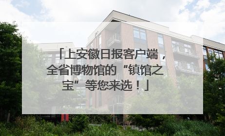 上安徽日报客户端，全省博物馆的“镇馆之宝”等您来选！