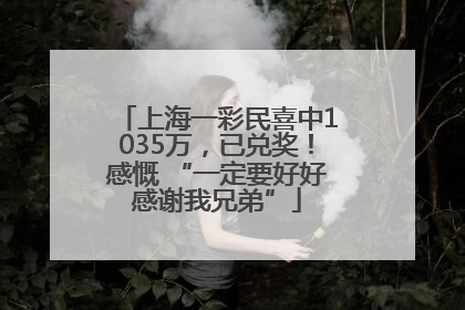 上海一彩民喜中1035万，已兑奖！感慨 “一定要好好感谢我兄弟”