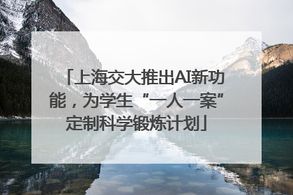 上海交大推出AI新功能，为学生“一人一案”定制科学锻炼计划