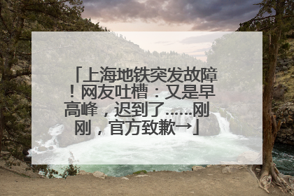 上海地铁突发故障！网友吐槽：又是早高峰，迟到了……刚刚，官方致歉→