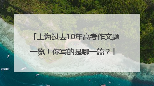 上海过去10年高考作文题一览！你写的是哪一篇？