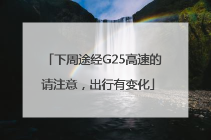 下周途经G25高速的请注意，出行有变化