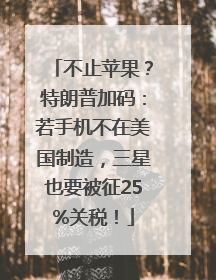 不止苹果？特朗普加码：若手机不在美国制造，三星也要被征25%关税！