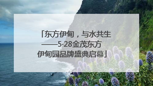 东方伊甸，与水共生——5·28金茂东方伊甸园品牌盛典启幕