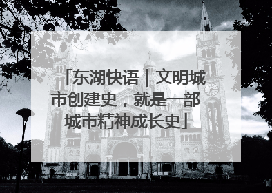 东湖快语｜文明城市创建史，就是一部城市精神成长史