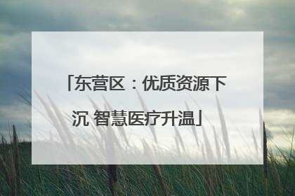 东营区：优质资源下沉 智慧医疗升温