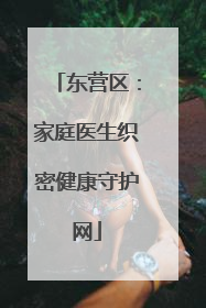 东营区：家庭医生织密健康守护网
