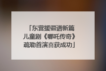 东营援疆谱新篇 儿童剧《哪吒传奇》疏勒首演喜获成功