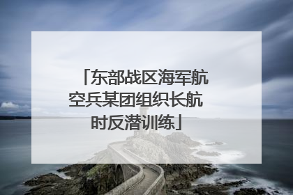 东部战区海军航空兵某团组织长航时反潜训练