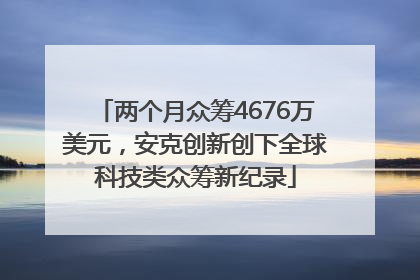 两个月众筹4676万美元，安克创新创下全球科技类众筹新纪录