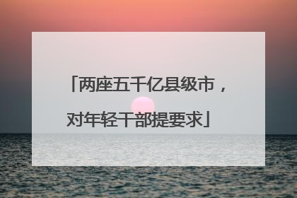 两座五千亿县级市，对年轻干部提要求