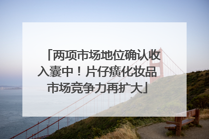 两项市场地位确认收入囊中！片仔癀化妆品市场竞争力再扩大