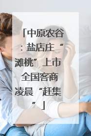 中原农谷：盐店庄“滩桃”上市 全国客商凌晨“赶集”
