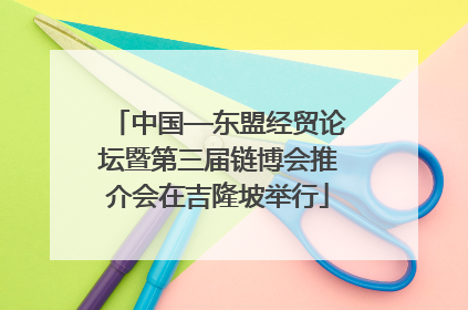中国—东盟经贸论坛暨第三届链博会推介会在吉隆坡举行