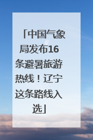 中国气象局发布16条避暑旅游热线！辽宁这条路线入选
