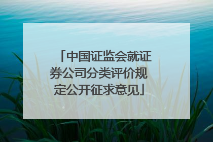 中国证监会就证券公司分类评价规定公开征求意见