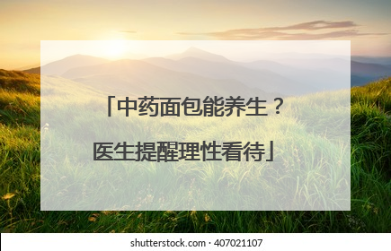 中药面包能养生？医生提醒理性看待