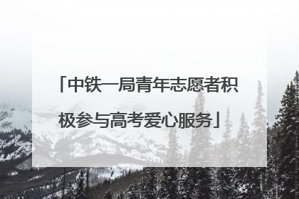中铁一局青年志愿者积极参与高考爱心服务